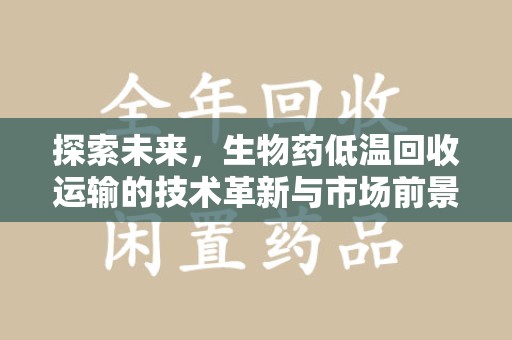 温州探索未来，生物药低温回收运输的技术革新与市场前景
