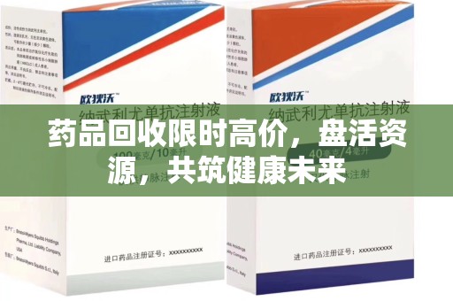温州药品回收限时高价，盘活资源，共筑健康未来
