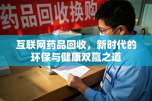 温州互联网药品回收，新时代的环保与健康双赢之道
