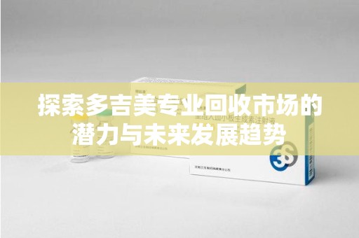 温州探索多吉美专业回收市场的潜力与未来发展趋势