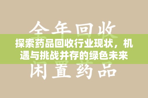 温州探索药品回收行业现状，机遇与挑战并存的绿色未来
