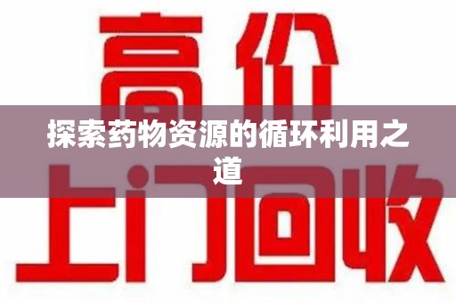 温州探索药物资源的循环利用之道