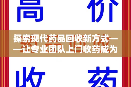 温州探索现代药品回收新方式——让专业团队上门收药成为环保与健康的桥梁