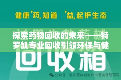 温州探索药物回收的未来——特罗凯专业回收引领环保与健康的双重革新