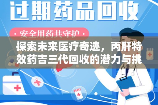 温州探索未来医疗奇迹，丙肝特效药吉三代回收的潜力与挑战