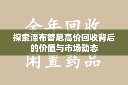 温州探索泽布替尼高价回收背后的价值与市场动态
