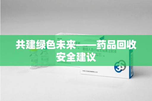 温州共建绿色未来——药品回收安全建议