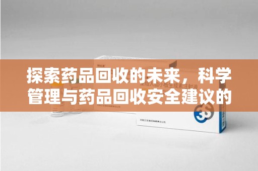 温州探索药品回收的未来，科学管理与药品回收安全建议的实践之道