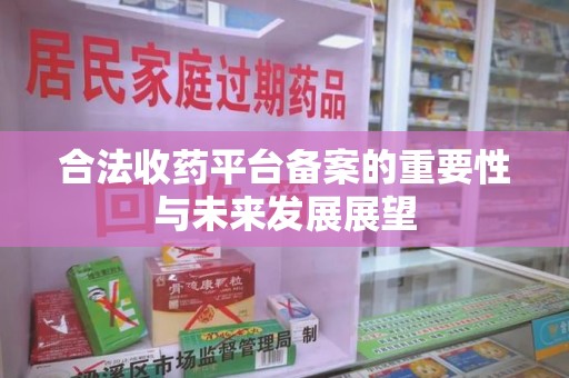 温州合法收药平台备案的重要性与未来发展展望
