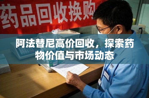 温州阿法替尼高价回收，探索药物价值与市场动态