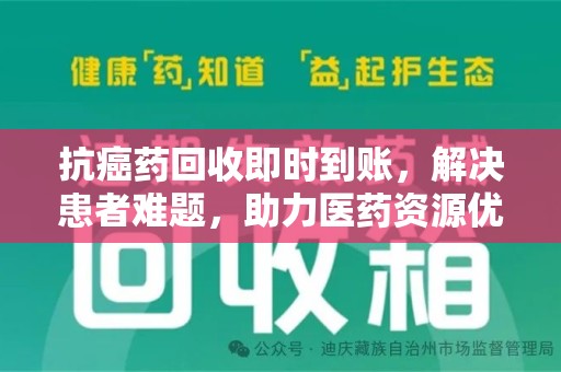 温州抗癌药回收即时到账，解决患者难题，助力医药资源优化