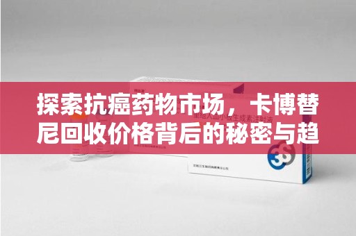 温州探索抗癌药物市场，卡博替尼回收价格背后的秘密与趋势