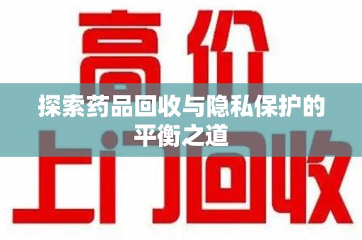 温州探索药品回收与隐私保护的平衡之道