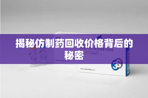温州揭秘仿制药回收价格背后的秘密