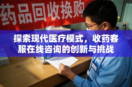 温州探索现代医疗模式，收药客服在线咨询的创新与挑战