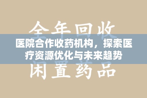 温州医院合作收药机构，探索医疗资源优化与未来趋势