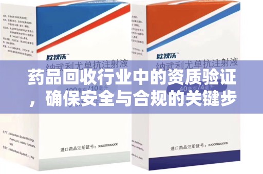 温州药品回收行业中的资质验证，确保安全与合规的关键步骤