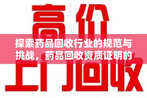 温州探索药品回收行业的规范与挑战，药品回收资质证明的重要性