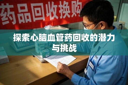温州探索心脑血管药回收的潜力与挑战
