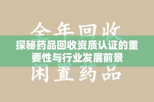 温州探秘药品回收资质认证的重要性与行业发展前景