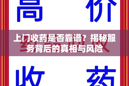 温州上门收药是否靠谱？揭秘服务背后的真相与风险