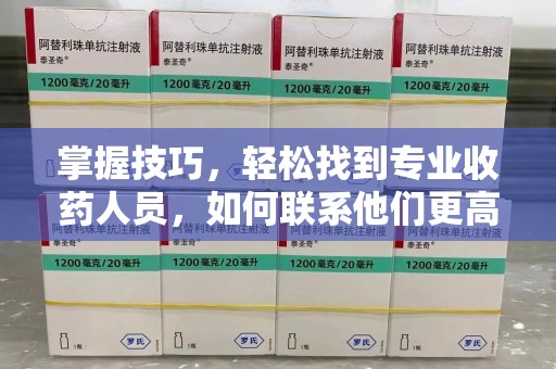 温州掌握技巧，轻松找到专业收药人员，如何联系他们更高效