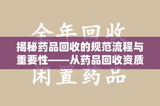 温州揭秘药品回收的规范流程与重要性——从药品回收资质查询开始