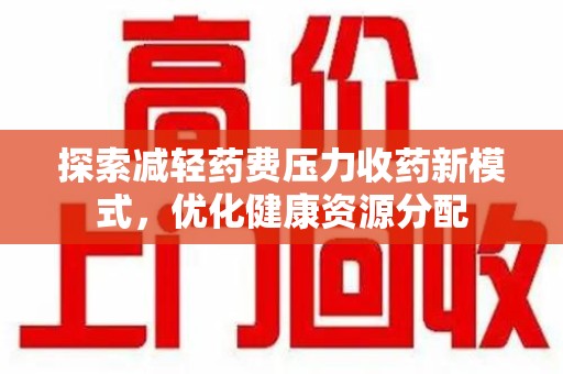 温州探索减轻药费压力收药新模式，优化健康资源分配
