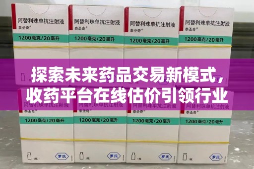 温州探索未来药品交易新模式，收药平台在线估价引领行业变革