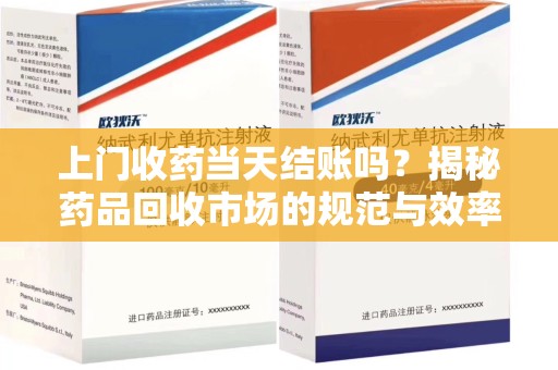 温州上门收药当天结账吗？揭秘药品回收市场的规范与效率