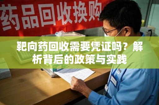 温州靶向药回收需要凭证吗？解析背后的政策与实践
