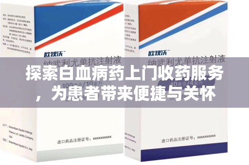 温州探索白血病药上门收药服务，为患者带来便捷与关怀