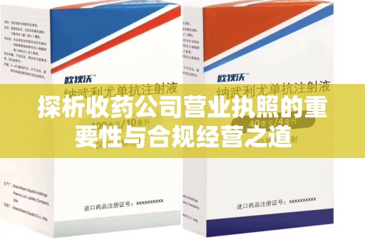 温州探析收药公司营业执照的重要性与合规经营之道