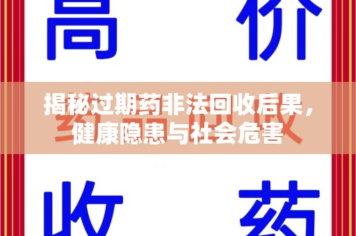 温州揭秘过期药非法回收后果，健康隐患与社会危害