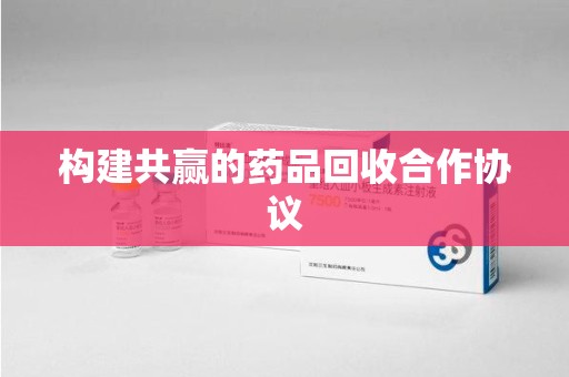 温州构建共赢的药品回收合作协议