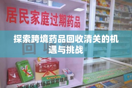 温州探索跨境药品回收清关的机遇与挑战