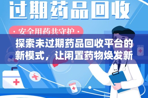 温州探索未过期药品回收平台的新模式，让闲置药物焕发新生