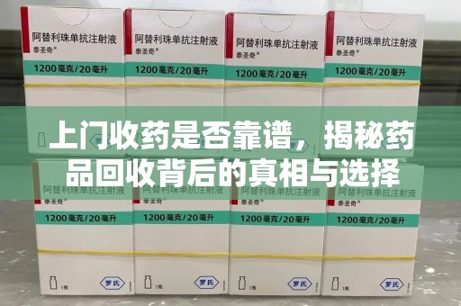 温州上门收药是否靠谱，揭秘药品回收背后的真相与选择