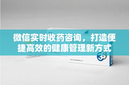 温州微信实时收药咨询，打造便捷高效的健康管理新方式