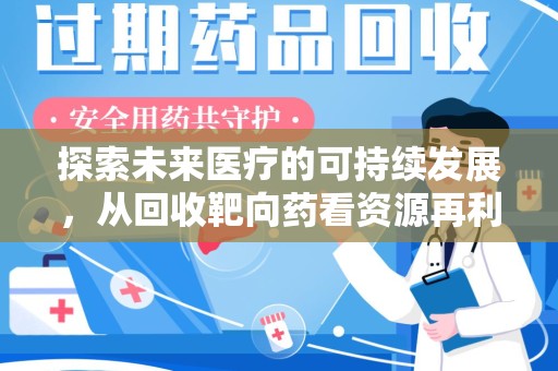 温州探索未来医疗的可持续发展，从回收靶向药看资源再利用的重要性