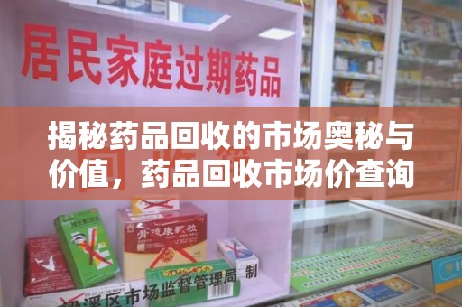 温州揭秘药品回收的市场奥秘与价值，药品回收市场价查询的新趋势