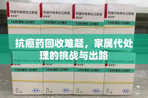 温州抗癌药回收难题，家属代处理的挑战与出路