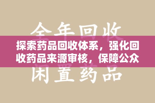 温州探索药品回收体系，强化回收药品来源审核，保障公众健康