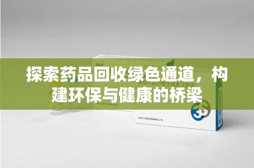 温州探索药品回收绿色通道，构建环保与健康的桥梁