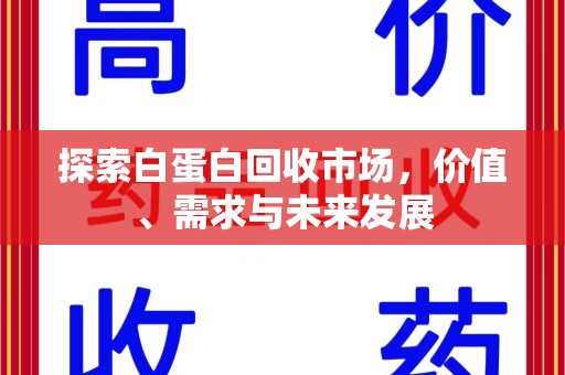 温州探索白蛋白回收市场，价值、需求与未来发展