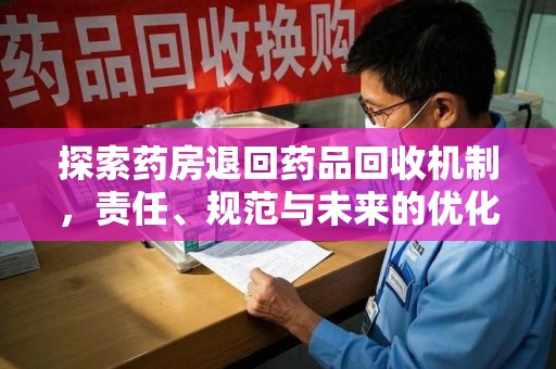 温州探索药房退回药品回收机制，责任、规范与未来的优化方向