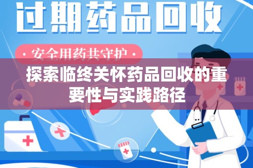 温州探索临终关怀药品回收的重要性与实践路径