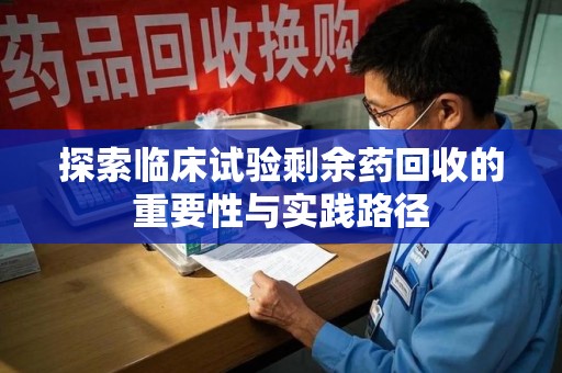 温州探索临床试验剩余药回收的重要性与实践路径