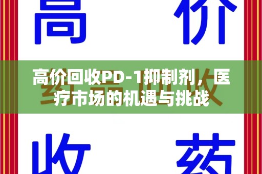 温州高价回收PD-1抑制剂，医疗市场的机遇与挑战