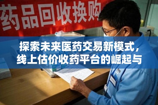 温州探索未来医药交易新模式，线上估价收药平台的崛起与变革